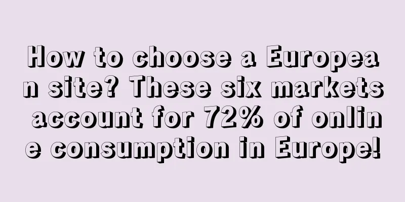 How to choose a European site? These six markets account for 72% of online consumption in Europe!