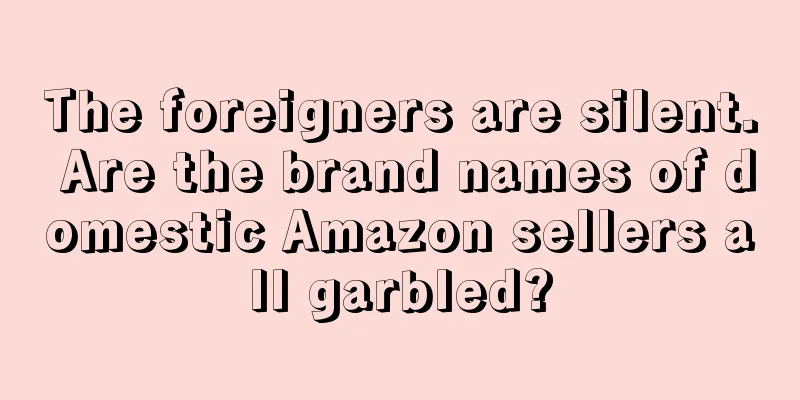 The foreigners are silent. Are the brand names of domestic Amazon sellers all garbled?