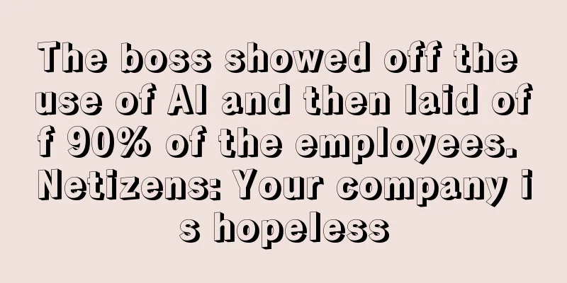The boss showed off the use of AI and then laid off 90% of the employees. Netizens: Your company is hopeless