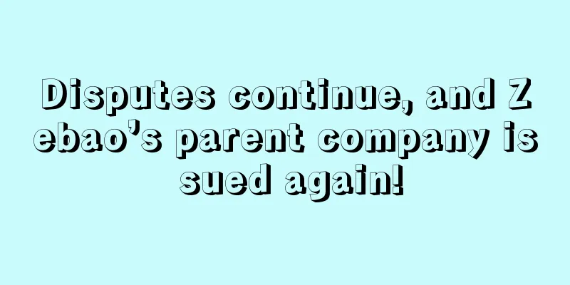 Disputes continue, and Zebao’s parent company is sued again!