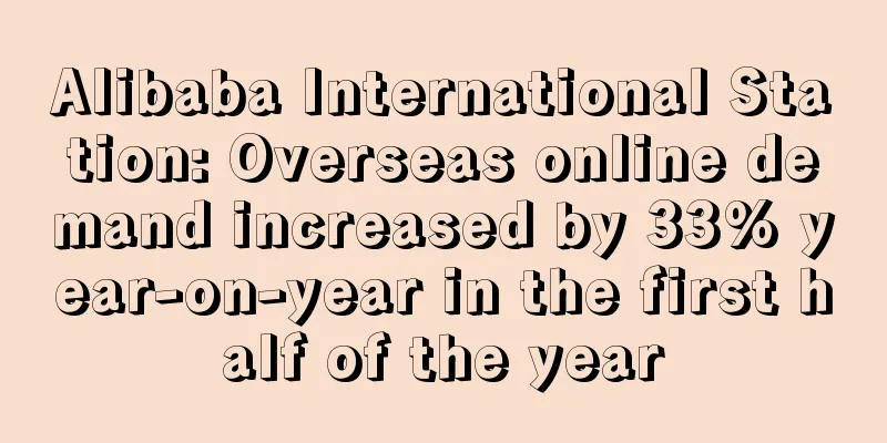 Alibaba International Station: Overseas online demand increased by 33% year-on-year in the first half of the year