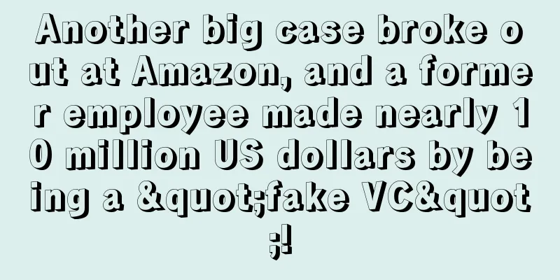 Another big case broke out at Amazon, and a former employee made nearly 10 million US dollars by being a "fake VC"!