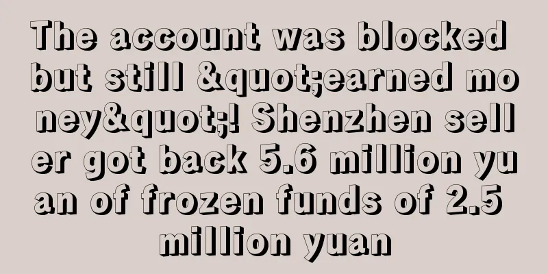 The account was blocked but still "earned money"! Shenzhen seller got back 5.6 million yuan of frozen funds of 2.5 million yuan
