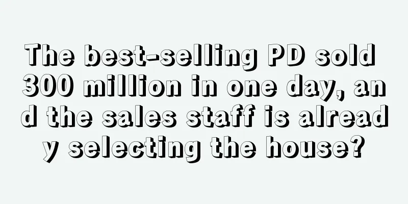 The best-selling PD sold 300 million in one day, and the sales staff is already selecting the house?