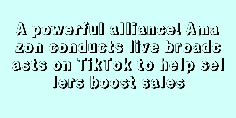 A powerful alliance! Amazon conducts live broadcasts on TikTok to help sellers boost sales