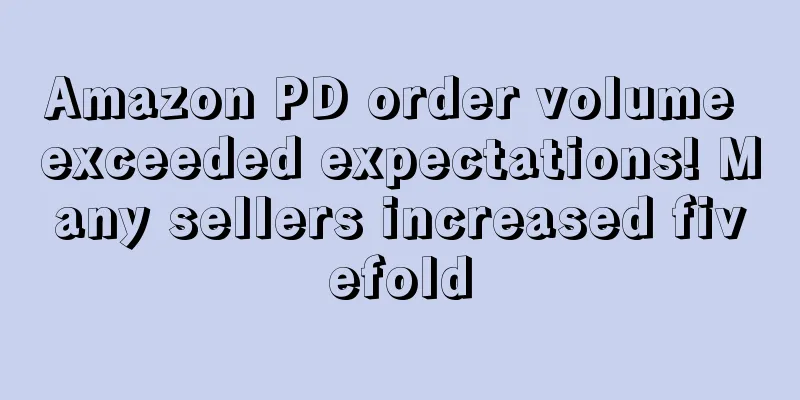 Amazon PD order volume exceeded expectations! Many sellers increased fivefold