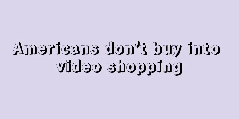 Americans don’t buy into video shopping