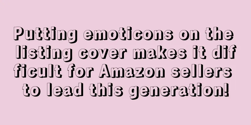 Putting emoticons on the listing cover makes it difficult for Amazon sellers to lead this generation!