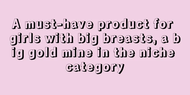 A must-have product for girls with big breasts, a big gold mine in the niche category