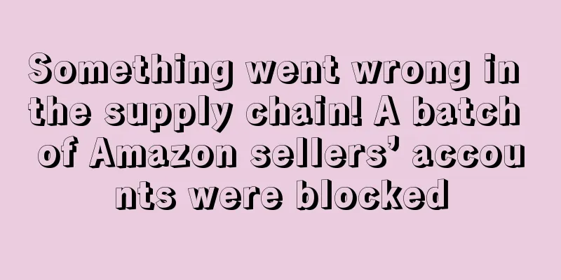 Something went wrong in the supply chain! A batch of Amazon sellers’ accounts were blocked