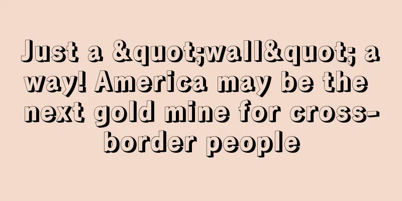 Just a "wall" away! America may be the next gold mine for cross-border people