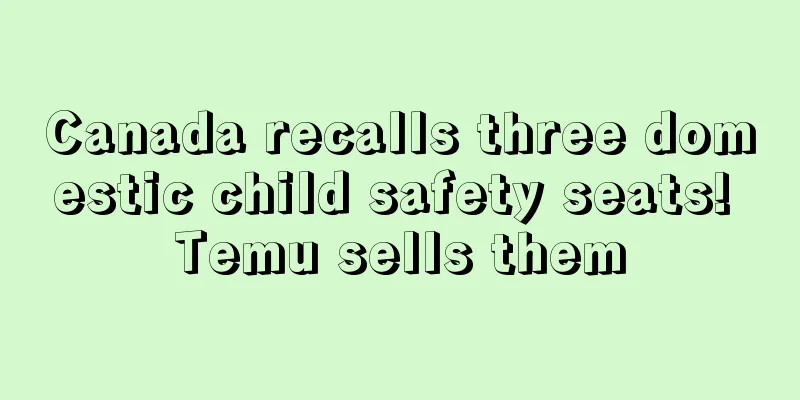 Canada recalls three domestic child safety seats! Temu sells them