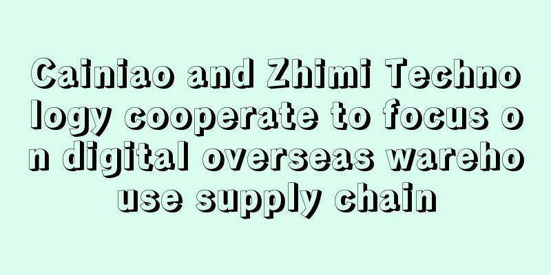 Cainiao and Zhimi Technology cooperate to focus on digital overseas warehouse supply chain