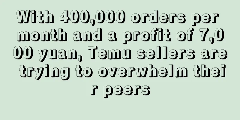 With 400,000 orders per month and a profit of 7,000 yuan, Temu sellers are trying to overwhelm their peers