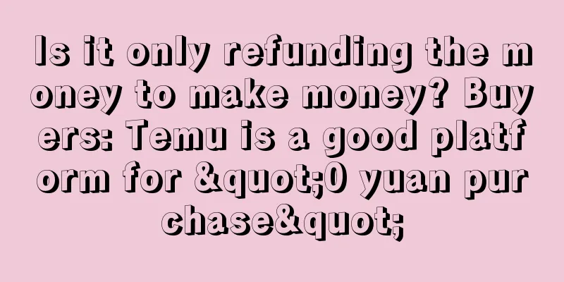 Is it only refunding the money to make money? Buyers: Temu is a good platform for "0 yuan purchase"
