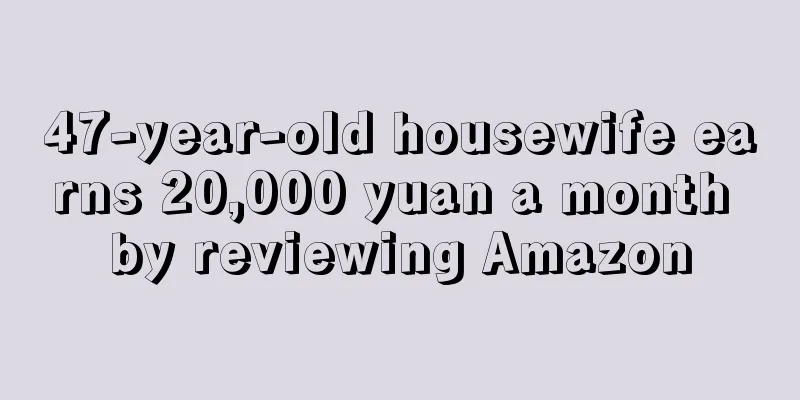47-year-old housewife earns 20,000 yuan a month by reviewing Amazon