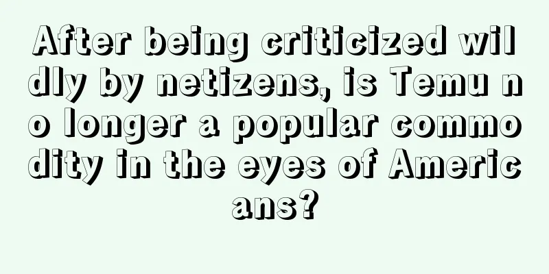 After being criticized wildly by netizens, is Temu no longer a popular commodity in the eyes of Americans?