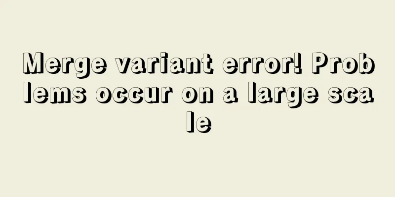 Merge variant error! Problems occur on a large scale