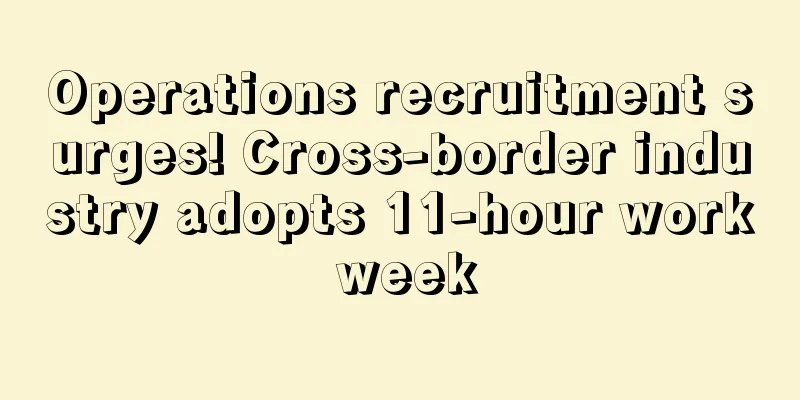 Operations recruitment surges! Cross-border industry adopts 11-hour work week