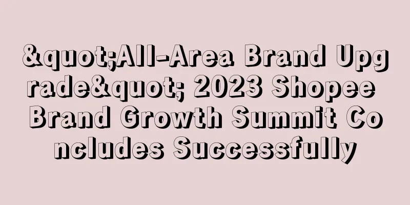 "All-Area Brand Upgrade" 2023 Shopee Brand Growth Summit Concludes Successfully