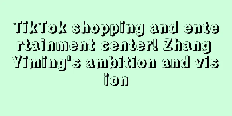 TikTok shopping and entertainment center! Zhang Yiming's ambition and vision