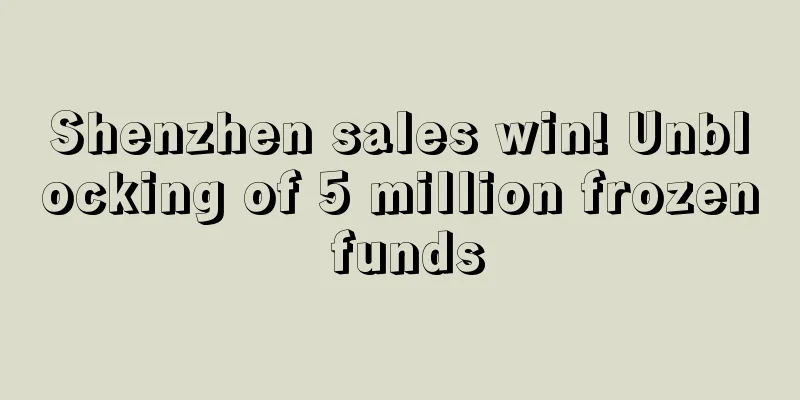 Shenzhen sales win! Unblocking of 5 million frozen funds