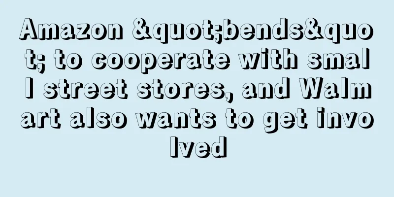 Amazon "bends" to cooperate with small street stores, and Walmart also wants to get involved