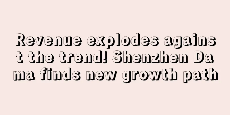Revenue explodes against the trend! Shenzhen Dama finds new growth path