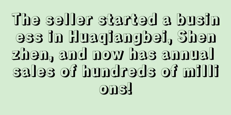 The seller started a business in Huaqiangbei, Shenzhen, and now has annual sales of hundreds of millions!