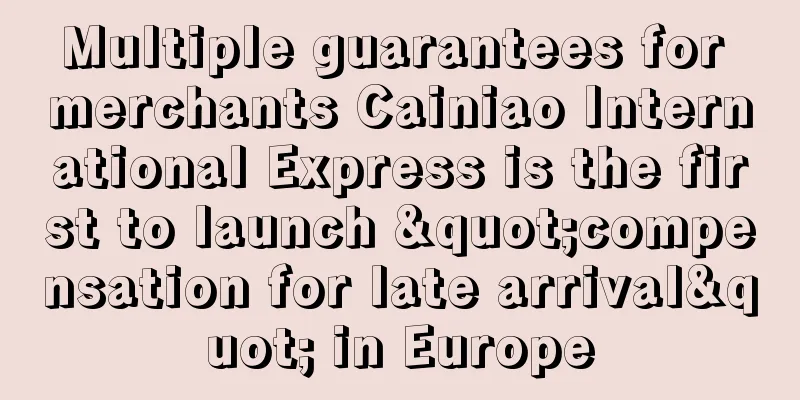 Multiple guarantees for merchants Cainiao International Express is the first to launch "compensation for late arrival" in Europe