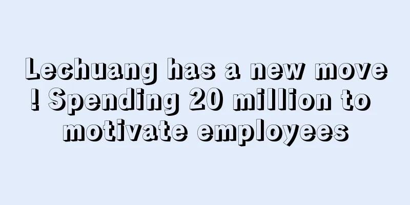 Lechuang has a new move! Spending 20 million to motivate employees