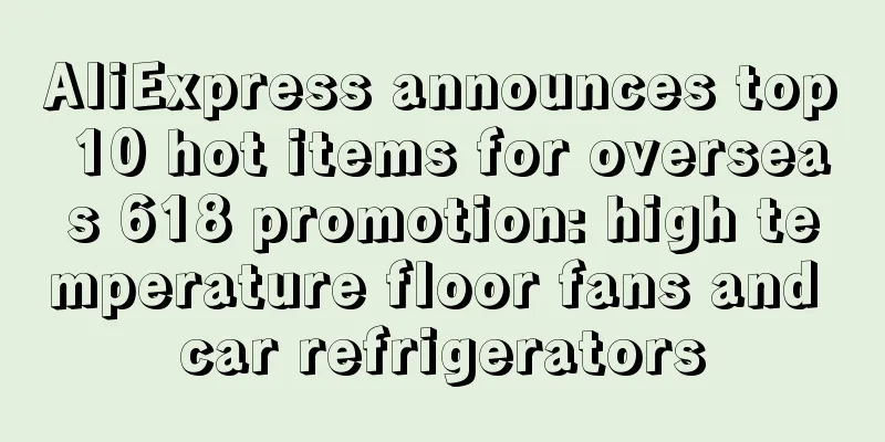 AliExpress announces top 10 hot items for overseas 618 promotion: high temperature floor fans and car refrigerators