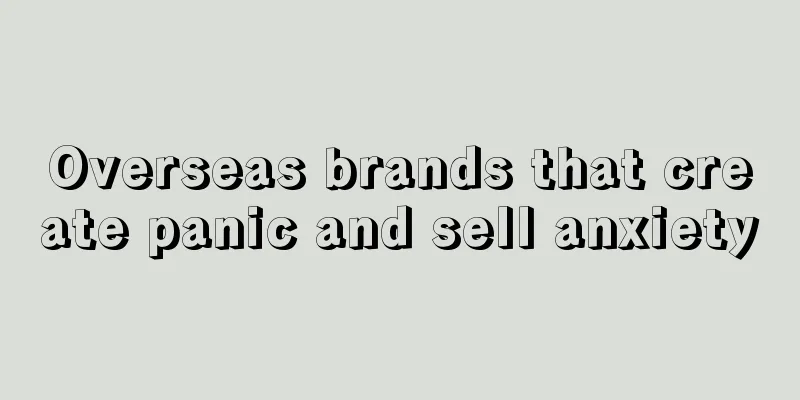 Overseas brands that create panic and sell anxiety