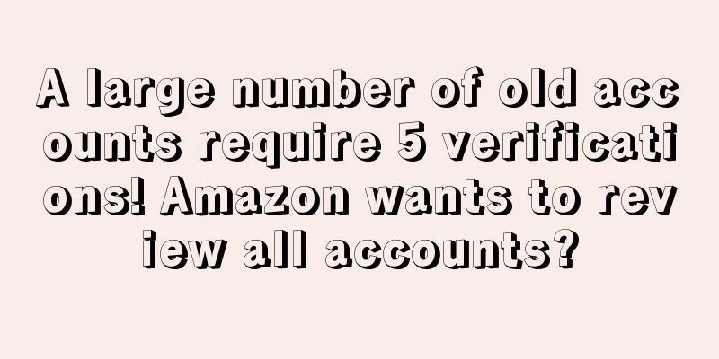 A large number of old accounts require 5 verifications! Amazon wants to review all accounts?