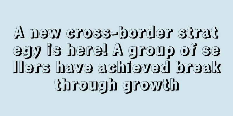 A new cross-border strategy is here! A group of sellers have achieved breakthrough growth