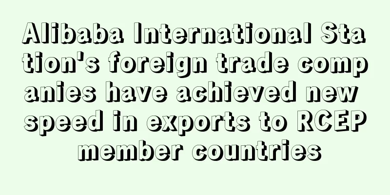 Alibaba International Station's foreign trade companies have achieved new speed in exports to RCEP member countries