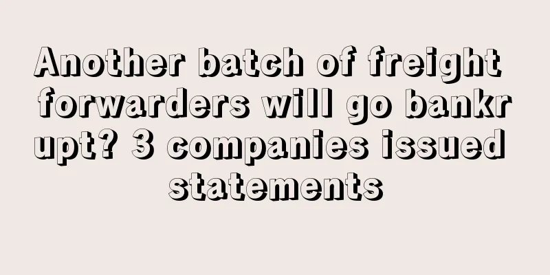 Another batch of freight forwarders will go bankrupt? 3 companies issued statements
