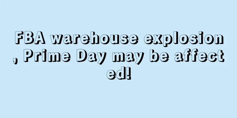 FBA warehouse explosion, Prime Day may be affected!