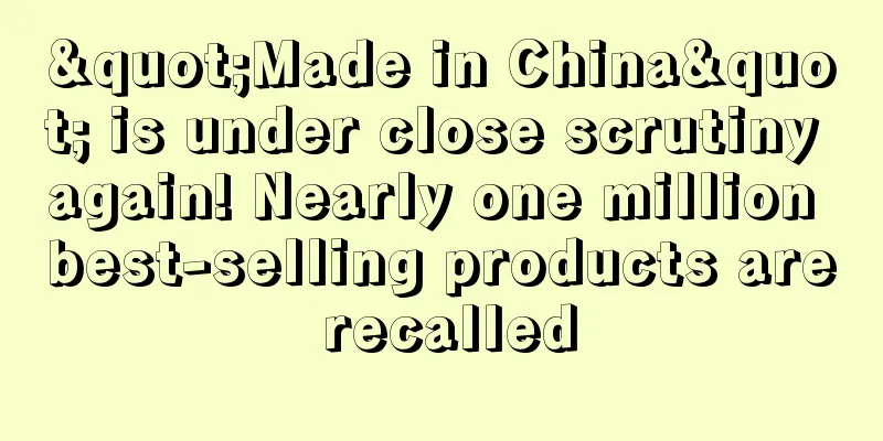"Made in China" is under close scrutiny again! Nearly one million best-selling products are recalled