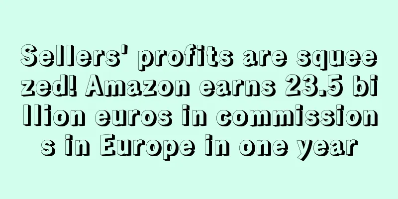 Sellers' profits are squeezed! Amazon earns 23.5 billion euros in commissions in Europe in one year