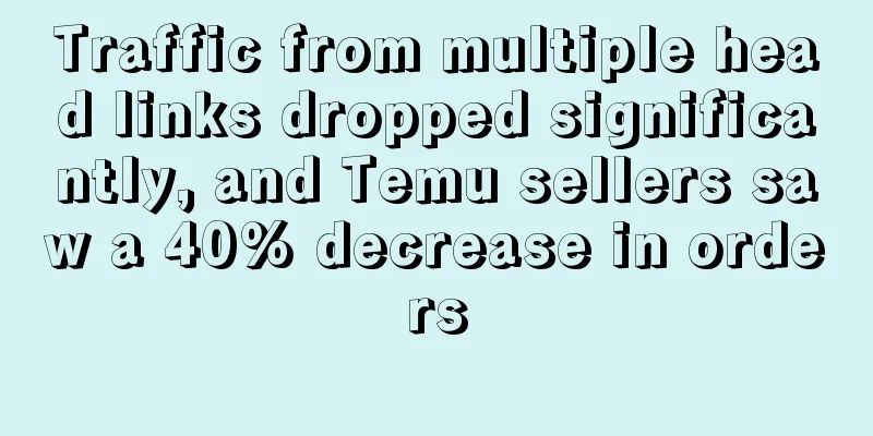 Traffic from multiple head links dropped significantly, and Temu sellers saw a 40% decrease in orders