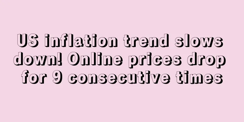 US inflation trend slows down! Online prices drop for 9 consecutive times
