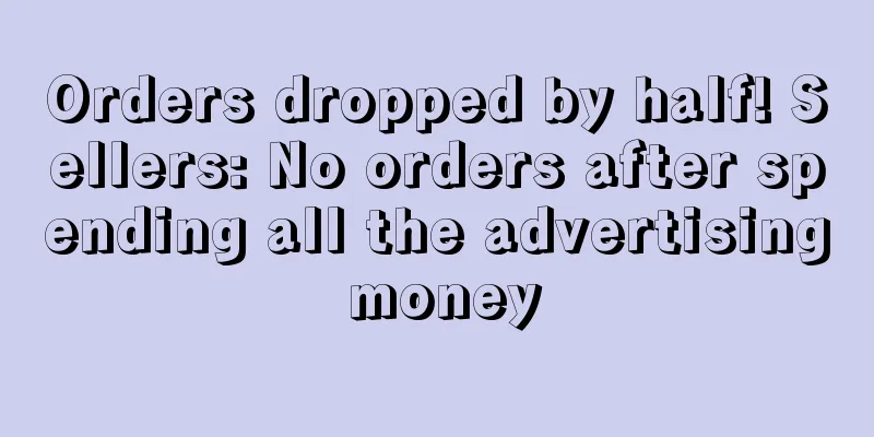 Orders dropped by half! Sellers: No orders after spending all the advertising money