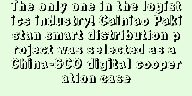 The only one in the logistics industry! Cainiao Pakistan smart distribution project was selected as a China-SCO digital cooperation case