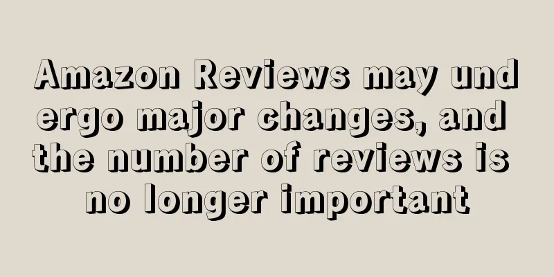 Amazon Reviews may undergo major changes, and the number of reviews is no longer important