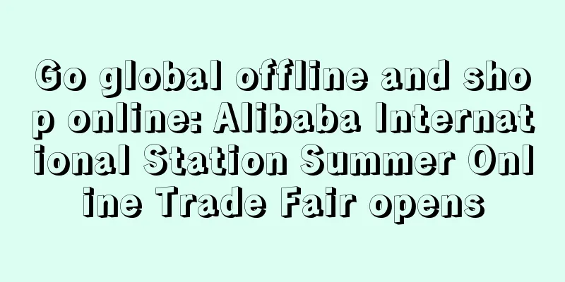 Go global offline and shop online: Alibaba International Station Summer Online Trade Fair opens