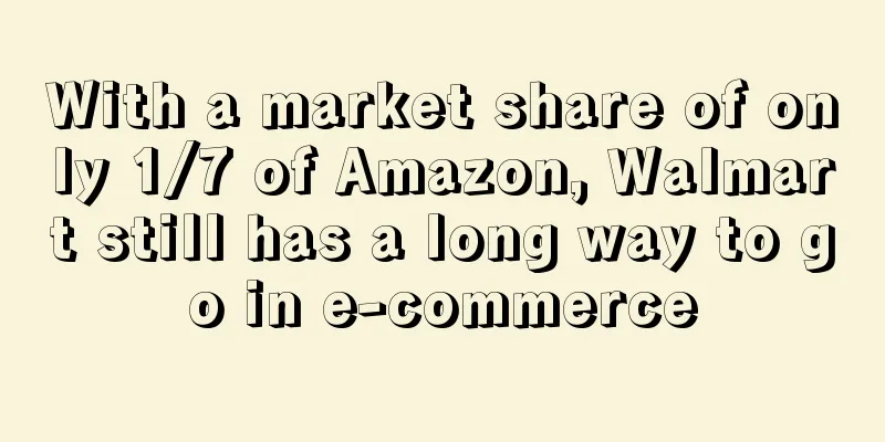 With a market share of only 1/7 of Amazon, Walmart still has a long way to go in e-commerce