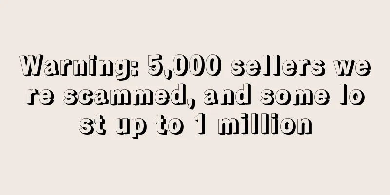 Warning: 5,000 sellers were scammed, and some lost up to 1 million