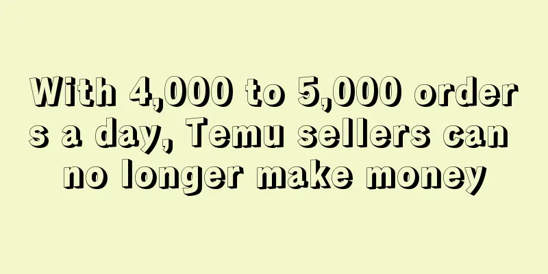 With 4,000 to 5,000 orders a day, Temu sellers can no longer make money