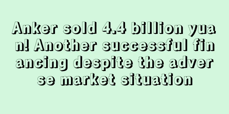 Anker sold 4.4 billion yuan! Another successful financing despite the adverse market situation